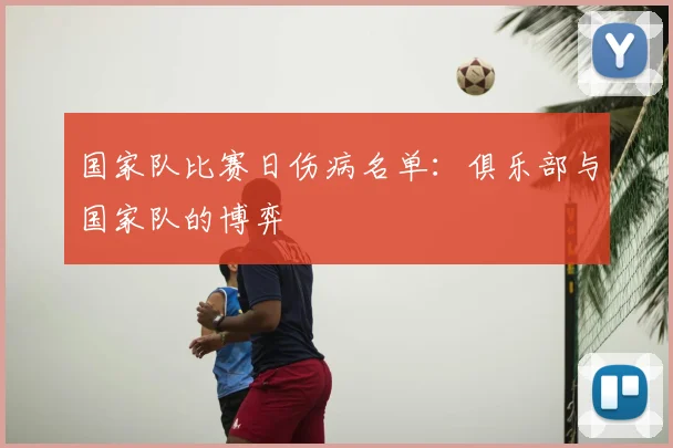 国家队比赛日伤病名单：俱乐部与国家队的博弈